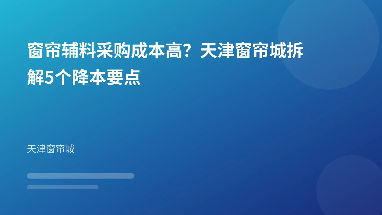 窗帘辅料采购成本高？天津窗帘城拆解5个降本要点