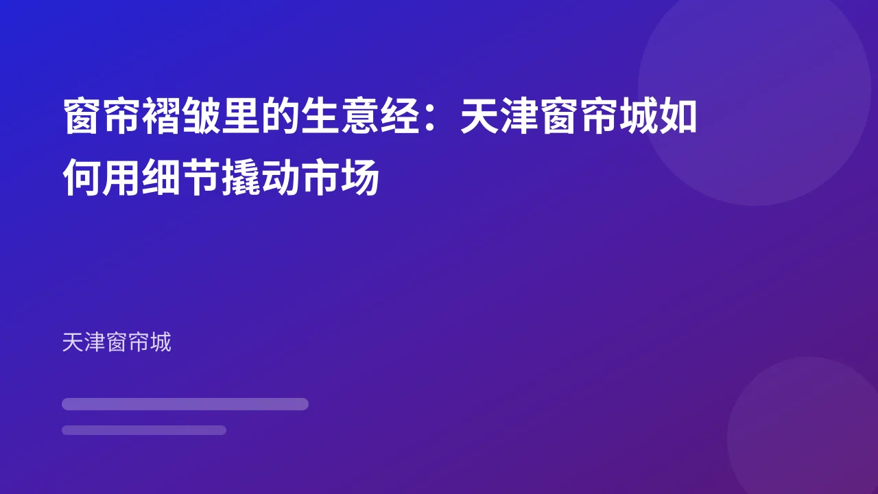 窗帘褶皱里的生意经:天津窗帘城如何用细节撬动市场